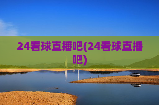 24看球直播吧(24看球直播吧)