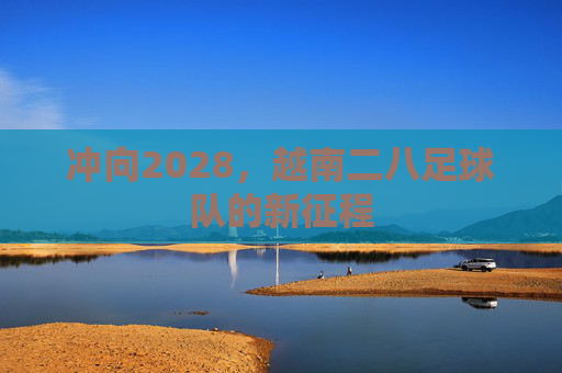 冲向2028,越南二八足球队的新征程