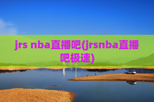 jrs nba直播吧(jrsnba直播吧极速)