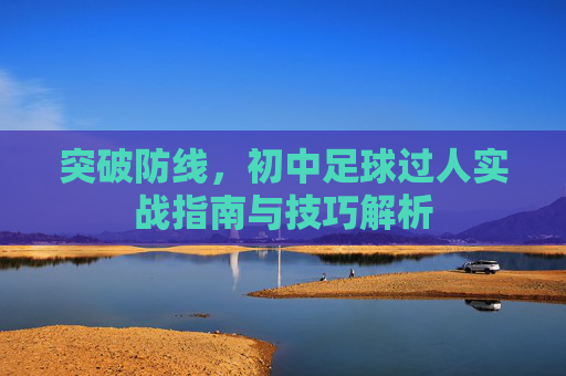 突破防线,初中足球过人实战指南与技巧解析