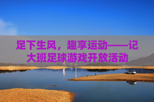 足下生风,趣享运动——记大班足球游戏开放活动