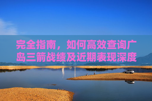 完全指南,如何高效查询广岛三箭战绩及近期表现深度解析