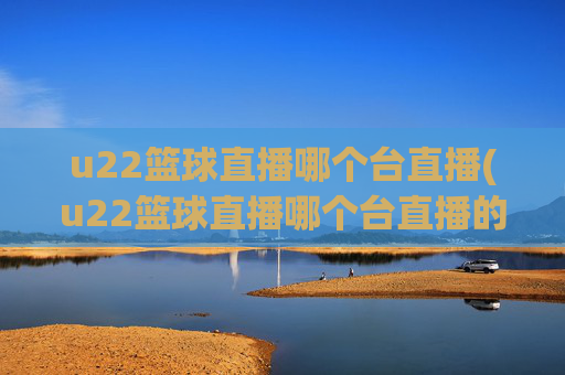 u22篮球直播哪个台直播(u22篮球直播哪个台直播的)