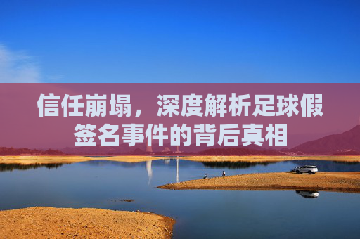 信任崩塌,深度解析足球假签名事件的背后真相