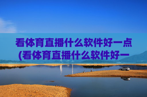 看体育直播什么软件好一点(看体育直播什么软件好一点的)
