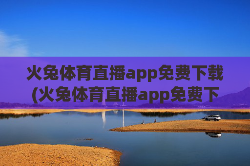 火兔体育直播app免费下载(火兔体育直播app免费下载安装)