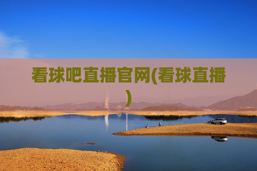 看球吧直播官网(看球直播)