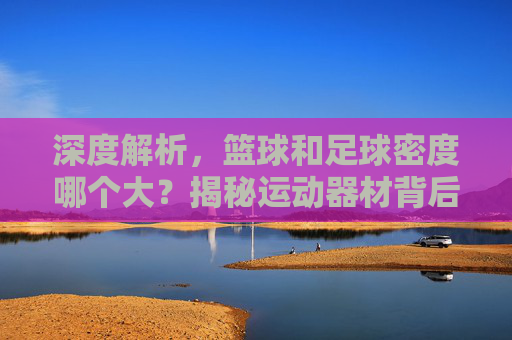 深度解析,篮球和足球密度哪个大?揭秘运动器材背后的物理奥秘