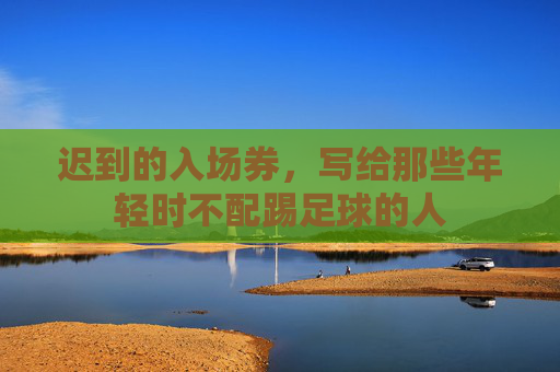 迟到的入场券,写给那些年轻时不配踢足球的人