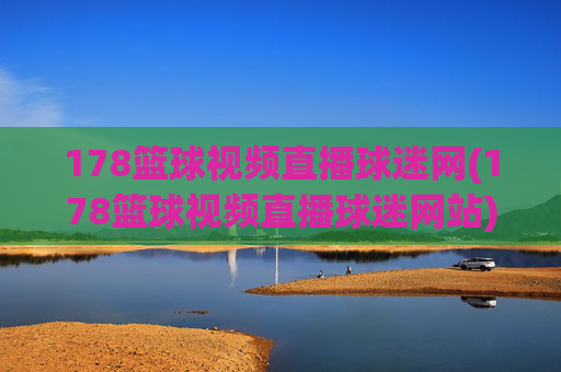 178篮球视频直播球迷网(178篮球视频直播球迷网站)