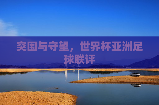 突围与守望,世界杯亚洲足球联评