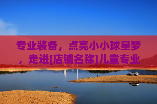 专业装备，点亮小小球星梦，走进[店铺名称]儿童专业足球服装店