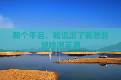 那个午后,我说出了我想踢足球吗英语