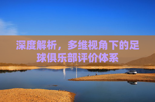 深度解析,多维视角下的足球俱乐部评价体系