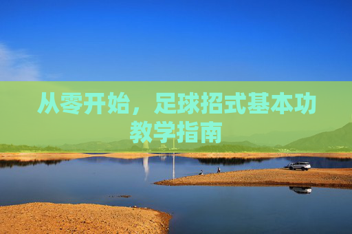 从零开始，足球招式基本功教学指南