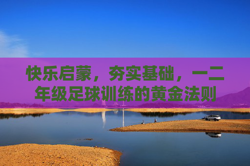 快乐启蒙,夯实基础,一二年级足球训练的黄金法则