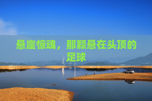 悬崖惊魂,那颗悬在头顶的足球