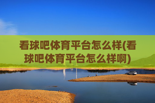 看球吧体育平台怎么样(看球吧体育平台怎么样啊)