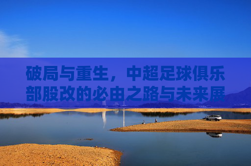 破局与重生，中超足球俱乐部股改的必由之路与未来展望