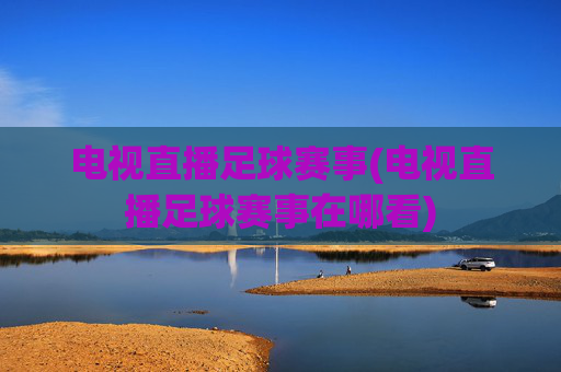 电视直播足球赛事(电视直播足球赛事在哪看)