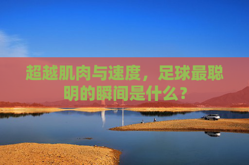 超越肌肉与速度,足球最聪明的瞬间是什么?