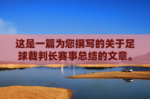 这是一篇为您撰写的关于足球裁判长赛事总结的文章。您可以根据具体的赛事名称(如XX杯、XX联赛)和实际情况,对括号内的内容进行替换和调整