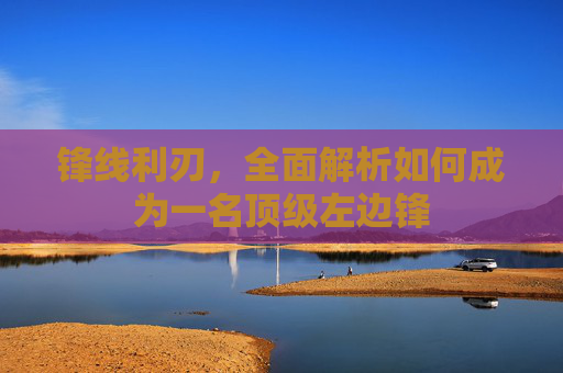 锋线利刃,全面解析如何成为一名顶级左边锋