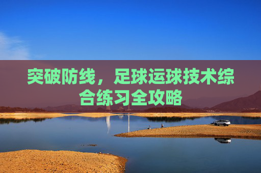 突破防线，足球运球技术综合练习全攻略