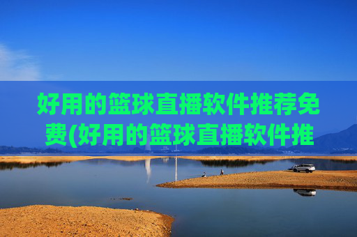 好用的篮球直播软件推荐免费(好用的篮球直播软件推荐免费下载)