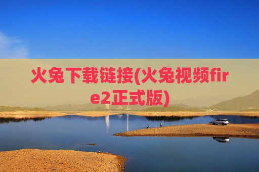 火兔下载链接(火兔视频fire2正式版)