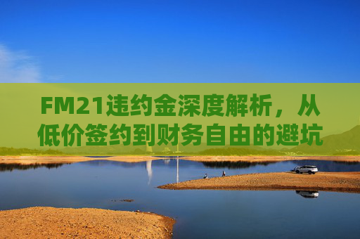 FM21违约金深度解析,从低价签约到财务自由的避坑与捡漏指南