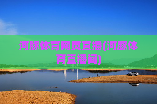 河豚体育网页直播(河豚体育直播间)