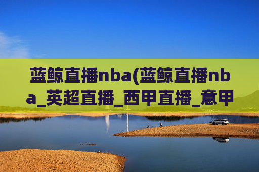 蓝鲸直播nba(蓝鲸直播nba_英超直播_西甲直播_意甲直播_德甲直播)