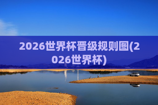 2026世界杯晋级规则图(2026世界杯)