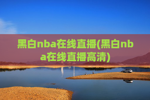 黑白nba在线直播(黑白nba在线直播高清)
