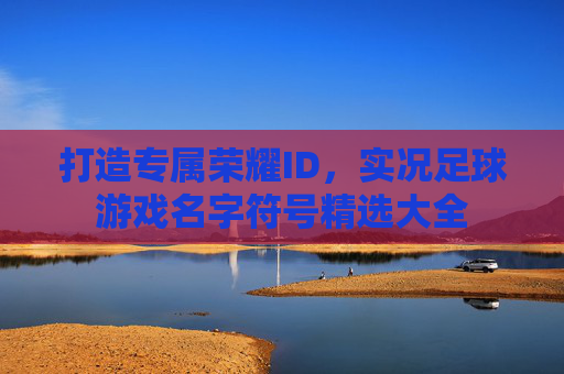 打造专属荣耀ID,实况足球游戏名字符号精选大全