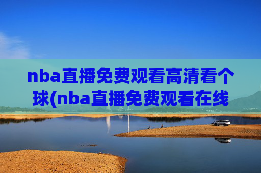 nba直播免费观看高清看个球(nba直播免费观看在线直播高清回放)