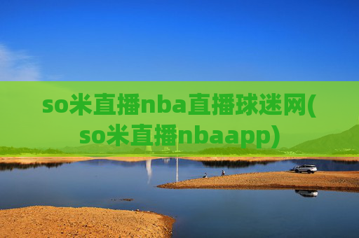 so米直播nba直播球迷网(so米直播nbaapp)