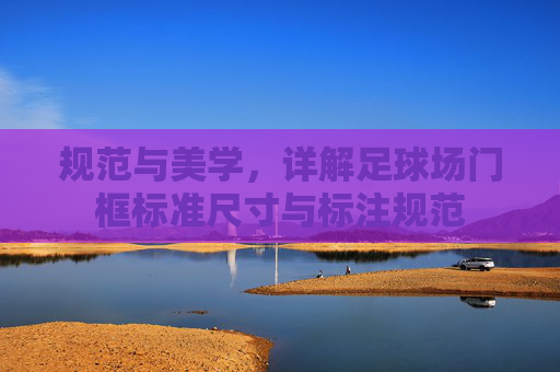 规范与美学,详解足球场门框标准尺寸与标注规范