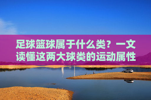 足球篮球属于什么类?一文读懂这两大球类的运动属性