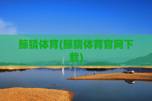 鲸猜体育(鲸猜体育官网下载)
