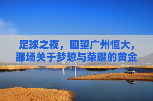 足球之夜，回望广州恒大，那场关于梦想与荣耀的黄金风暴
