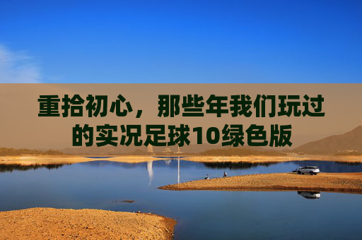 重拾初心，那些年我们玩过的实况足球10绿色版