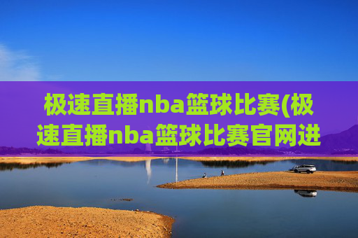 极速直播nba篮球比赛(极速直播nba篮球比赛官网进.xinyemian.中国)