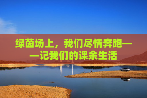 绿茵场上，我们尽情奔跑——记我们的课余生活