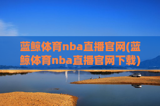 蓝鲸体育nba直播官网(蓝鲸体育nba直播官网下载)