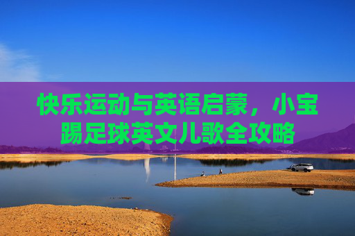 快乐运动与英语启蒙,小宝踢足球英文儿歌全攻略