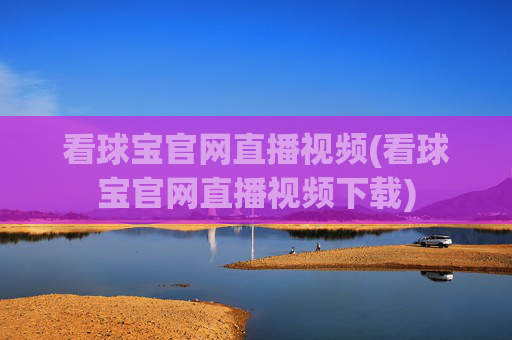 看球宝官网直播视频(看球宝官网直播视频下载)