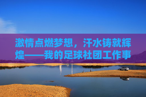 激情点燃梦想,汗水铸就辉煌——我的足球社团工作事迹纪实
