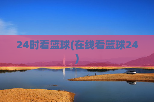 24时看篮球(在线看篮球24)